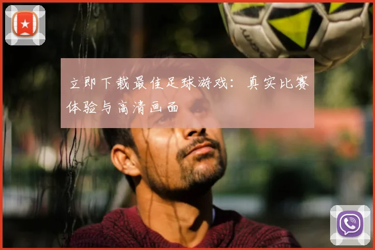 立即下载最佳足球游戏：真实比赛体验与高清画面