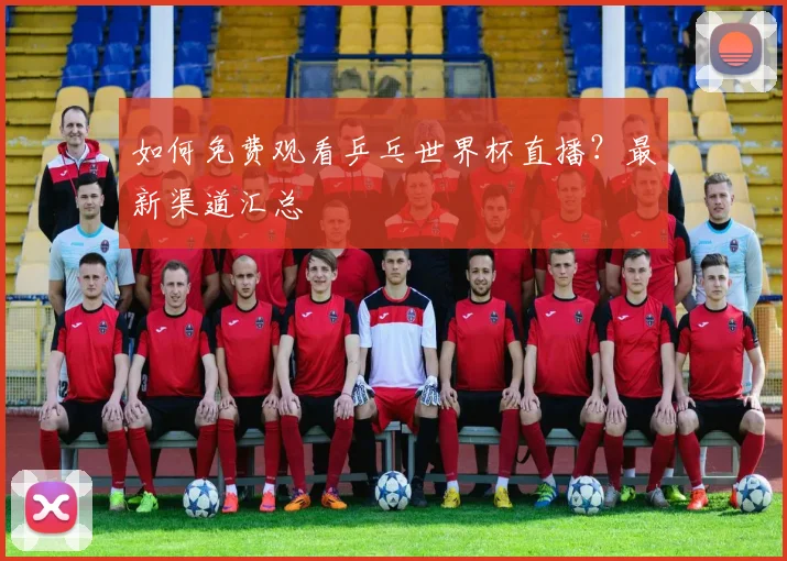 如何免费观看乒乓世界杯直播?最新渠道汇总