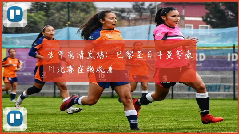 法甲高清直播：巴黎圣日耳曼等豪门比赛在线观看
