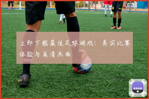 立即下载最佳足球游戏：真实比赛体验与高清画面