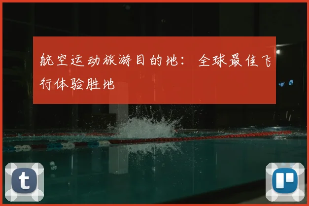 航空运动旅游目的地：全球最佳飞行体验胜地